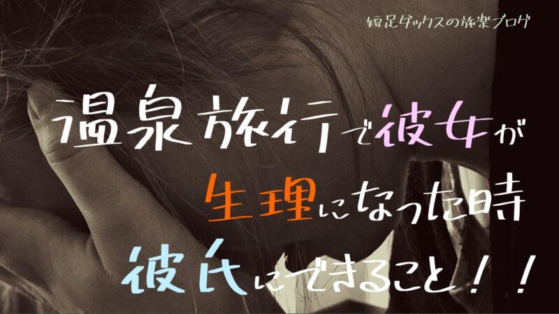 温泉旅行で彼女が生理になった時に彼氏にできること 短足ダックスの旅楽ブログ 口コミ